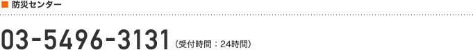 防災センター 09-5496-3131（受付時間：24時間）